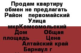 Продам квартиру , обмен не предлагать. › Район ­ первомайский › Улица ­ мкрКомсомольский › Дом ­ 34 › Общая площадь ­ 44 › Цена ­ 1 000 000 - Алтайский край, Барнаул г. Недвижимость » Квартиры продажа   . Алтайский край